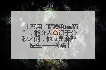 善用“暗器和毒药”，能夺人意识于分秒之间，他就是麻醉医生——孙勇