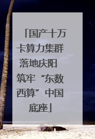 国产十万卡算力集群落地庆阳 筑牢“东数西算”中国底座