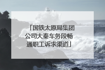 国铁太原局集团公司大秦车务段畅通职工诉求渠道