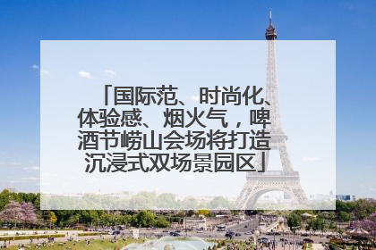 国际范、时尚化、体验感、烟火气，啤酒节崂山会场将打造沉浸式双场景园区