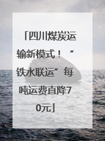 四川煤炭运输新模式！“铁水联运”每吨运费直降70元
