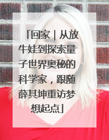 回家｜从放牛娃到探索量子世界奥秘的科学家，跟随薛其坤重访梦想起点