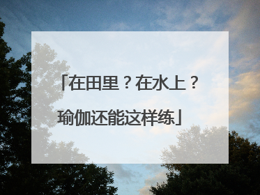在田里？在水上？瑜伽还能这样练