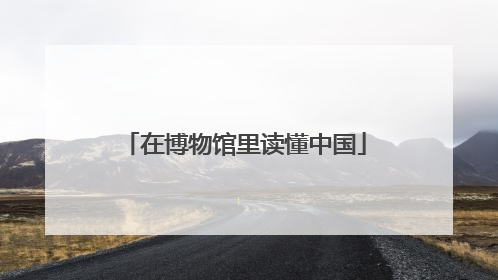 在博物馆里读懂中国