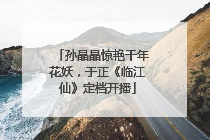 孙晶晶惊艳千年花妖，于正《临江仙》定档开播
