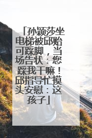 孙颖莎坐电梯被邱贻可踩脚，当场告状：您踩我干嘛！邱指导忙摸头安慰：这孩子