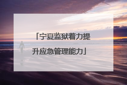 宁夏监狱着力提升应急管理能力