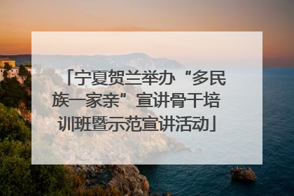 宁夏贺兰举办“多民族一家亲”宣讲骨干培训班暨示范宣讲活动