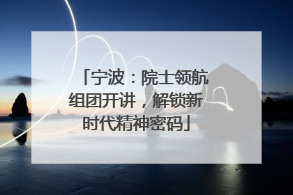 宁波：院士领航组团开讲，解锁新时代精神密码