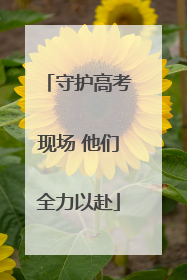 守护高考现场 他们全力以赴