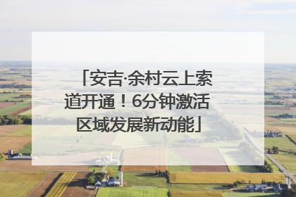 安吉·余村云上索道开通！6分钟激活区域发展新动能