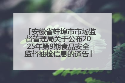 安徽省蚌埠市市场监督管理局关于公布2025年第9期食品安全监督抽检信息的通告