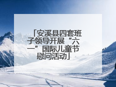 安溪县四套班子领导开展“六一”国际儿童节慰问活动