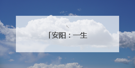 安阳：一生必去的城市