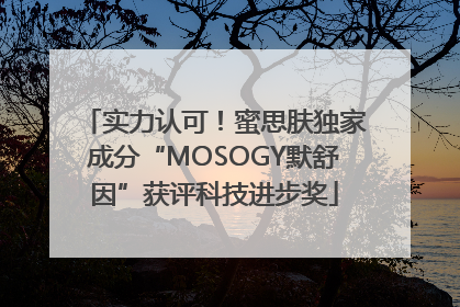实力认可！蜜思肤独家成分“MOSOGY默舒因”获评科技进步奖