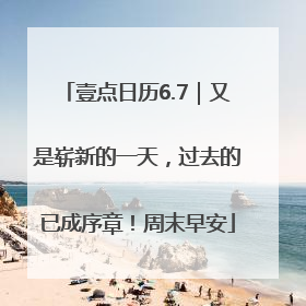 壹点日历6.7｜又是崭新的一天，过去的已成序章！周末早安
