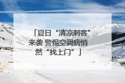 夏日“清凉刺客”来袭 警惕空调病悄然“找上门”