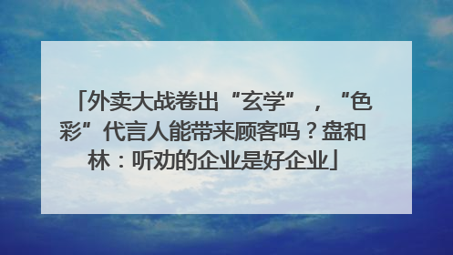 外卖大战卷出“玄学”，“色彩”代言人能带来顾客吗？盘和林：听劝的企业是好企业