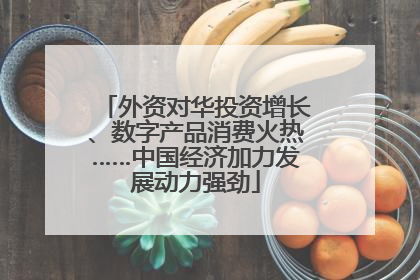 外资对华投资增长、数字产品消费火热……中国经济加力发展动力强劲