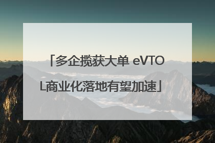 多企揽获大单 eVTOL商业化落地有望加速