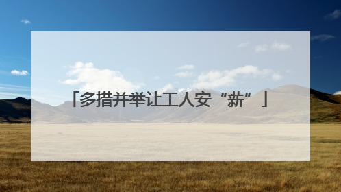 多措并举让工人安“薪”