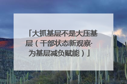 大抓基层不是大压基层（干部状态新观察·为基层减负赋能）