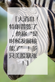 大消息！特朗普签了，他称“是时候发展核能了”！多只美股暴涨！