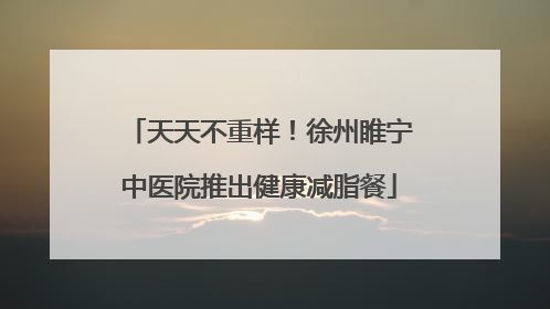 天天不重样！徐州睢宁中医院推出健康减脂餐