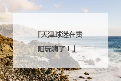 天津球迷在贵阳玩嗨了！