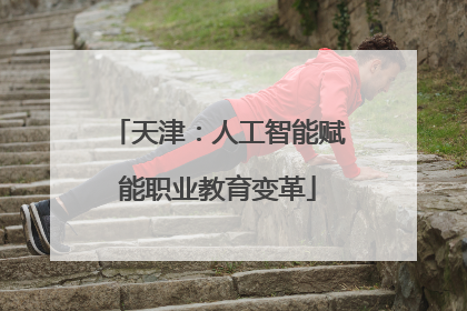 天津：人工智能赋能职业教育变革