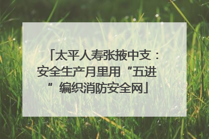太平人寿张掖中支：安全生产月里用“五进”编织消防安全网