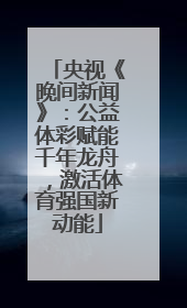 央视《晚间新闻》：公益体彩赋能千年龙舟，激活体育强国新动能
