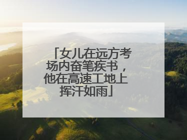 女儿在远方考场内奋笔疾书，他在高速工地上挥汗如雨