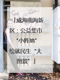 威海南海新区：公益集市“小阵地” 绘就民生“大图景”