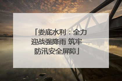 娄底水利：全力迎战强降雨 筑牢防汛安全屏障