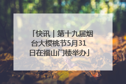 快讯｜第十九届烟台大樱桃节5月31日在福山门楼举办