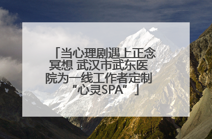 当心理剧遇上正念冥想 武汉市武东医院为一线工作者定制“心灵SPA”