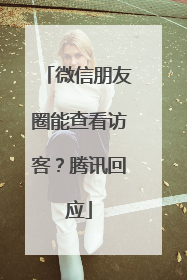微信朋友圈能查看访客？腾讯回应