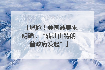 尴尬！美国被要求明确：“转让由特朗普政府发起”