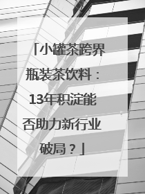 小罐茶跨界瓶装茶饮料：13年积淀能否助力新行业破局？