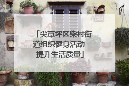 尖草坪区柴村街道组织健身活动 提升生活质量