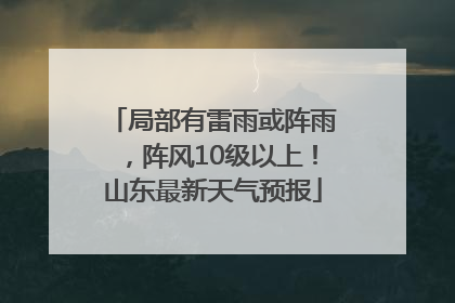 局部有雷雨或阵雨，阵风10级以上！山东最新天气预报
