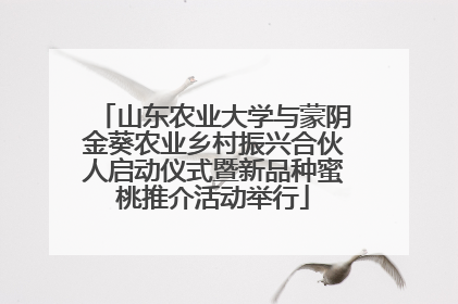 山东农业大学与蒙阴金葵农业乡村振兴合伙人启动仪式暨新品种蜜桃推介活动举行