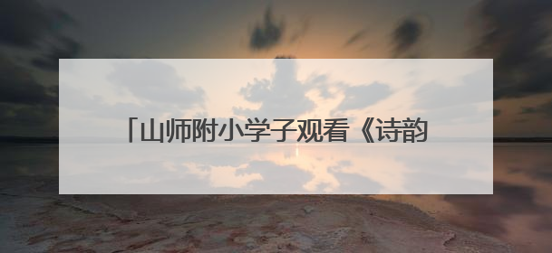 山师附小学子观看《诗韵中国之巾帼群英》话剧