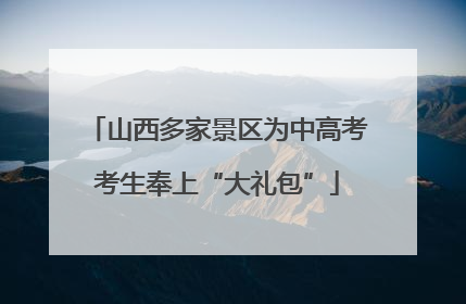 山西多家景区为中高考考生奉上“大礼包”
