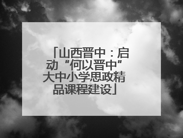 山西晋中：启动“何以晋中”大中小学思政精品课程建设