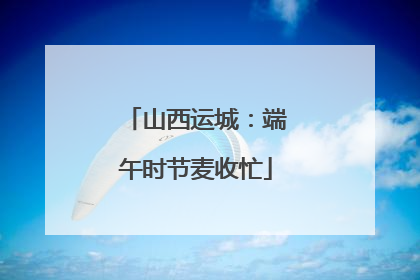 山西运城：端午时节麦收忙