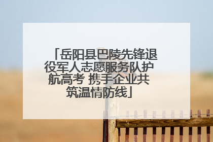 岳阳县巴陵先锋退役军人志愿服务队护航高考 携手企业共筑温情防线