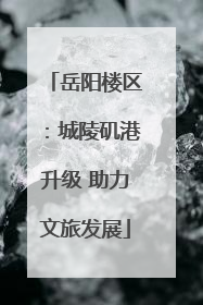 岳阳楼区：城陵矶港升级 助力文旅发展