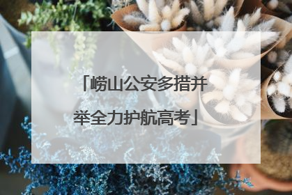 崂山公安多措并举全力护航高考